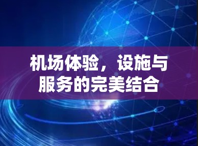 机场体验,设施与服务的完美结合 机场体验,设施与服务的完美结合