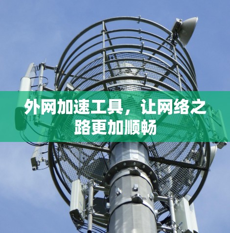 外网加速工具,让网络之路更加顺畅 外网加速工具,让网络之路更加顺畅