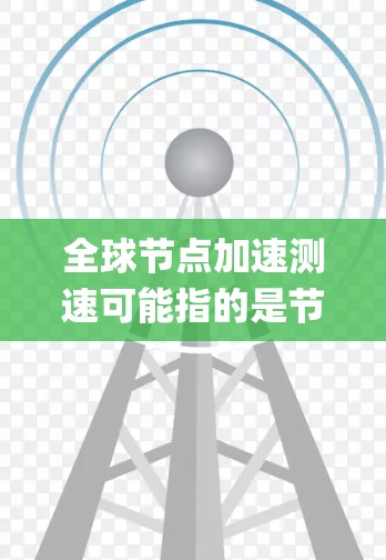 全球节点加速测速可能指的是节点加速测试(NAT Acceleration Testing)或全球节点加速测试系统。以下是对该概念的详细说明 全球节点加速测速可能指的是节点加速测试(NAT Acceleration Testing)或全球节点加速测试系统。以下是对该概念的详细说明