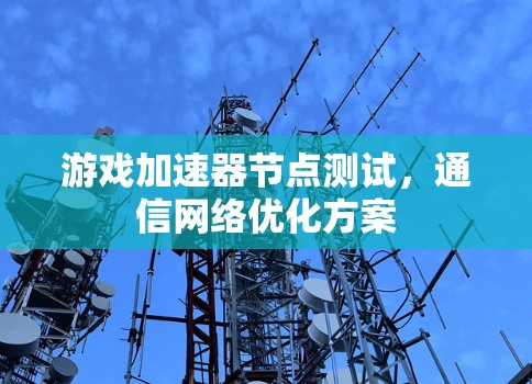 游戏加速器节点测试，通信网络优化方案