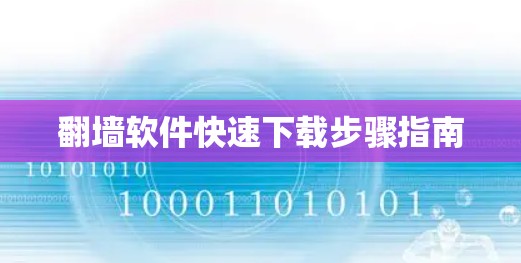 翻墙软件快速下载步骤指南 翻墙软件快速下载步骤指南