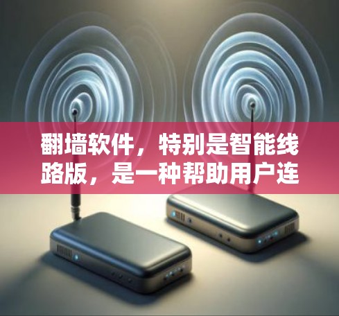 翻墙软件,特别是智能线路版,是一种帮助用户连接到互联网或Point to Point网络的工具。以下是对智能线路版翻墙软件的详细分析 翻墙软件,特别是智能线路版,是一种帮助用户连接到互联网或Point to Point网络的工具。以下是对智能线路版翻墙软件的详细分析