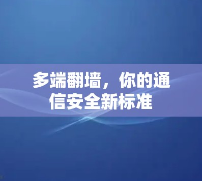 多端翻墙,你的通信安全新标准 多端翻墙,你的通信安全新标准