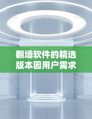 翻墙软件的精选版本因用户需求和设备类型而异,以下是一些适合常见的场景 翻墙软件的精选版本因用户需求和设备类型而异,以下是一些适合常见的场景