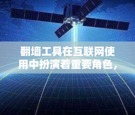 翻墙工具在互联网使用中扮演着重要角色，它帮助用户快速找到适合自己的解决方案，节省时间和精力。以下是关于翻墙工具的分类和推荐，帮助你更高效地使用工具