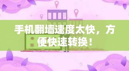 手机翻墙速度太快,方便快速转换! 手机翻墙速度太快,方便快速转换!