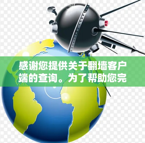 感谢您提供关于翻墙客户端的查询。为了帮助您完成下载,我将按照以下步骤进行 感谢您提供关于翻墙客户端的查询。为了帮助您完成下载,我将按照以下步骤进行