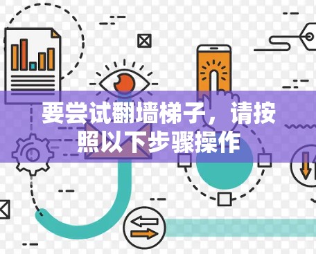 要尝试翻墙梯子,请按照以下步骤操作 要尝试翻墙梯子,请按照以下步骤操作