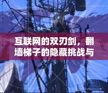 互联网的双刃剑,翻墙梯子的隐藏挑战与解决之道 互联网的双刃剑,翻墙梯子的隐藏挑战与解决之道