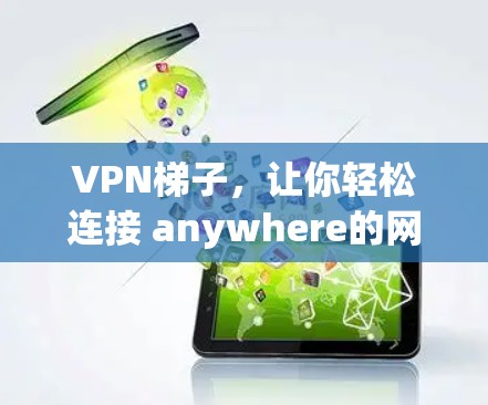 VPN梯子,让你轻松连接 anywhere的网络 VPN梯子,让你轻松连接 anywhere的网络