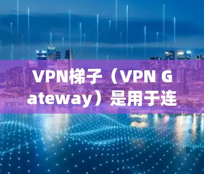 VPN梯子(VPN Gateway)是用于连接多台VPN设备的桥梁,其核心节点包括主节点、服务器节点和用户节点。以下是关于VPN梯子节点的详细说明 VPN梯子(VPN Gateway)是用于连接多台VPN设备的桥梁,其核心节点包括主节点、服务器节点和用户节点。以下是关于VPN梯子节点的详细说明