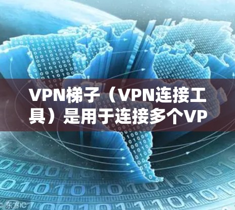 VPN梯子(VPN连接工具)是用于连接多个VPN服务器的软件,通常包括多个VPN服务器。以下是几个热门的VPN梯子推荐,根据你的需求和使用习惯选择合适的 VPN梯子(VPN连接工具)是用于连接多个VPN服务器的软件,通常包括多个VPN服务器。以下是几个热门的VPN梯子推荐,根据你的需求和使用习惯选择合适的