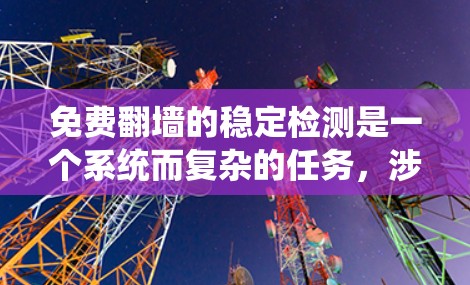 免费翻墙的稳定检测是一个系统而复杂的任务,涉及多个步骤和工具。以下是一个分步指南,帮助您系统地进行检测和优化 免费翻墙的稳定检测是一个系统而复杂的任务,涉及多个步骤和工具。以下是一个分步指南,帮助您系统地进行检测和优化