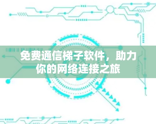 免费通信梯子软件，助力你的网络连接之旅
