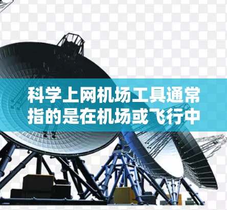 科学上网机场工具通常指的是在机场或飞行中使用的一些科学计算或数据分析工具。这些工具可以在机场设备上使用,比如手机、平板或电脑,方便进行科学计算、数据分析或日常使用。以下是一些常见的科学上网机场工具 科学上网机场工具通常指的是在机场或飞行中使用的一些科学计算或数据分析工具。这些工具可以在机场设备上使用,比如手机、平板或电脑,方便进行科学计算、数据分析或日常使用。以下是一些常见的科学上网机场工具