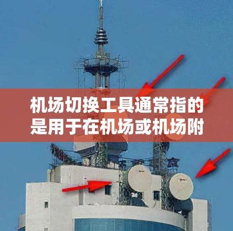 机场切换工具通常指的是用于在机场或机场附近查找地点的导航应用。以下是一些常见的机场切换工具及其特点