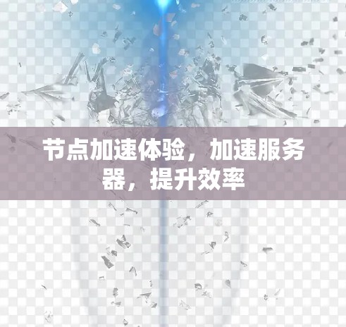 节点加速体验,加速服务器,提升效率 节点加速体验,加速服务器,提升效率