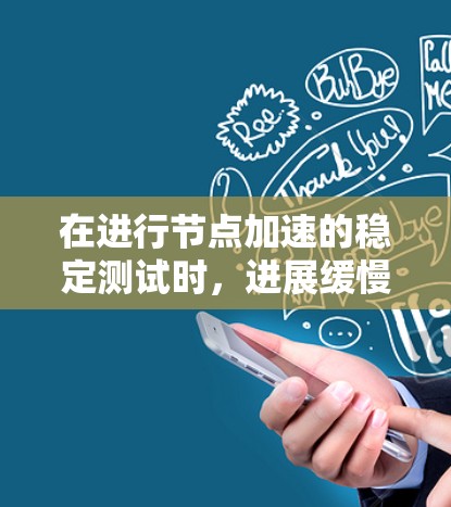 在进行节点加速的稳定测试时,进展缓慢可能是多种因素共同作用的结果。以下是一个有条理的解决方案步骤 在进行节点加速的稳定测试时,进展缓慢可能是多种因素共同作用的结果。以下是一个有条理的解决方案步骤