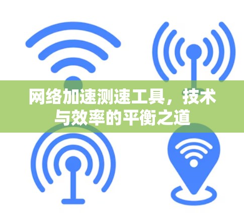 网络加速测速工具,技术与效率的平衡之道 网络加速测速工具,技术与效率的平衡之道
