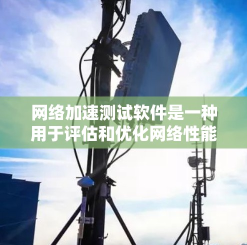 网络加速测试软件是一种用于评估和优化网络性能的工具,帮助用户在不同网络环境中测试设备的网络速度和稳定性。以下是详细的使用指南和分析 网络加速测试软件是一种用于评估和优化网络性能的工具,帮助用户在不同网络环境中测试设备的网络速度和稳定性。以下是详细的使用指南和分析