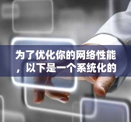 为了优化你的网络性能，以下是一个系统化的推荐和评估过程