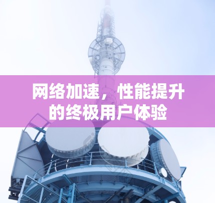 网络加速,性能提升的终极用户体验 网络加速,性能提升的终极用户体验