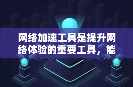 网络加速工具是提升网络体验的重要工具,能够帮助你在各种网络问题上得到更好的处理。以下是一些网络加速工具的推荐,供你参考 网络加速工具是提升网络体验的重要工具,能够帮助你在各种网络问题上得到更好的处理。以下是一些网络加速工具的推荐,供你参考