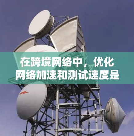 在跨境网络中,优化网络加速和测试速度是一个关键步骤,可以确保数据传输的高效和稳定。以下是关于如何测试和优化网络加速的一些方法 在跨境网络中,优化网络加速和测试速度是一个关键步骤,可以确保数据传输的高效和稳定。以下是关于如何测试和优化网络加速的一些方法