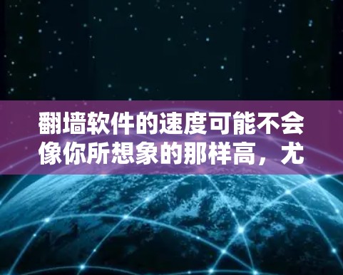 翻墙软件的速度可能不会像你所想象的那样高,尤其是如果你使用的是非本地的翻墙软件(如服务器翻墙软件)以下是一些关键点 翻墙软件的速度可能不会像你所想象的那样高,尤其是如果你使用的是非本地的翻墙软件(如服务器翻墙软件)以下是一些关键点
