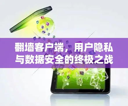翻墙客户端,用户隐私与数据安全的终极之战 翻墙客户端,用户隐私与数据安全的终极之战