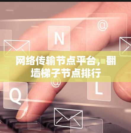 网络传输节点平台，翻墙梯子节点排行