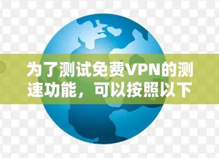 为了测试免费VPN的测速功能，可以按照以下步骤操作