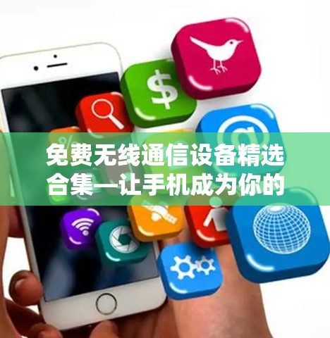 免费无线通信设备精选合集—让手机成为你的助手 免费无线通信设备精选合集—让手机成为你的助手