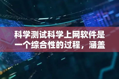 科学测试科学上网软件是一个综合性的过程，涵盖设备、软件、网络环境和个人使用习惯等多个方面。以下是详细的步骤指南