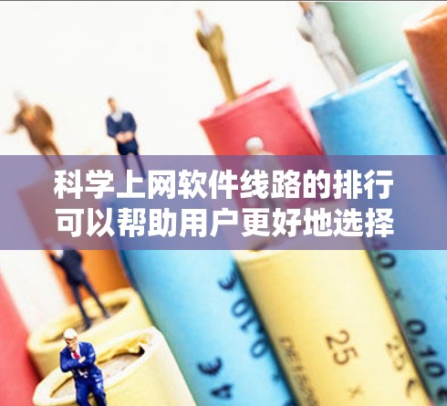 科学上网软件线路的排行可以帮助用户更好地选择适合他们的网络服务。以下是对大学生和科研人员的建议，涵盖了连接速度、稳定性、资源分配、备份恢复和安全性的关键点