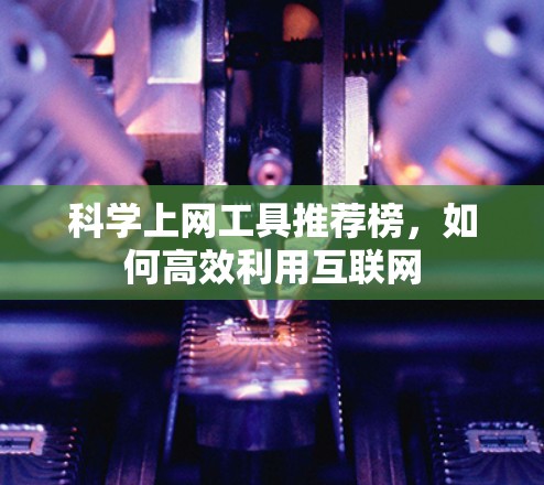 科学上网工具推荐榜,如何高效利用互联网 科学上网工具推荐榜,如何高效利用互联网
