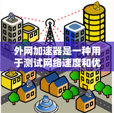外网加速器是一种用于测试网络速度和优化网络连接的工具。它们可以帮助你了解网络的带宽和延迟,从而帮助你选择最适合的网络连接。以下是一些关于外网加速器的常见问题和回答 外网加速器是一种用于测试网络速度和优化网络连接的工具。它们可以帮助你了解网络的带宽和延迟,从而帮助你选择最适合的网络连接。以下是一些关于外网加速器的常见问题和回答