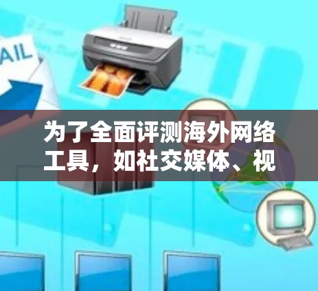 为了全面评测海外网络工具,如社交媒体、视频通话和聊天软件,以下是详细的分析和推荐 为了全面评测海外网络工具,如社交媒体、视频通话和聊天软件,以下是详细的分析和推荐