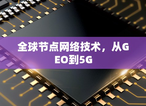 全球节点网络技术,从GEO到5G 全球节点网络技术,从GEO到5G