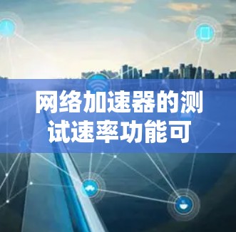 网络加速器的测试速率功能可以帮助用户了解网络连接的稳定性、带宽和带宽利用率。以下是一些基本的网络加速器测试速率的步骤和注意事项 网络加速器的测试速率功能可以帮助用户了解网络连接的稳定性、带宽和带宽利用率。以下是一些基本的网络加速器测试速率的步骤和注意事项