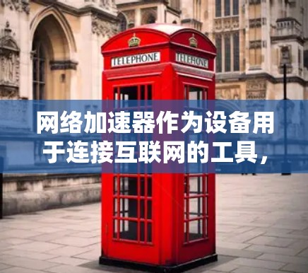 网络加速器作为设备用于连接互联网的工具,其功能多样,涵盖了从基础设备到专业配置的各个方面。以下是关于网络加速器的详细分析 网络加速器作为设备用于连接互联网的工具,其功能多样,涵盖了从基础设备到专业配置的各个方面。以下是关于网络加速器的详细分析