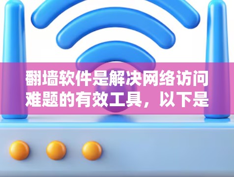翻墙软件是解决网络访问难题的有效工具,以下是推荐的几种翻墙软件,帮助您绕过防火墙 翻墙软件是解决网络访问难题的有效工具,以下是推荐的几种翻墙软件,帮助您绕过防火墙