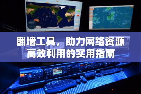 翻墙工具,助力网络资源高效利用的实用指南 翻墙工具,助力网络资源高效利用的实用指南