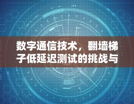 数字通信技术，翻墙梯子低延迟测试的挑战与突破