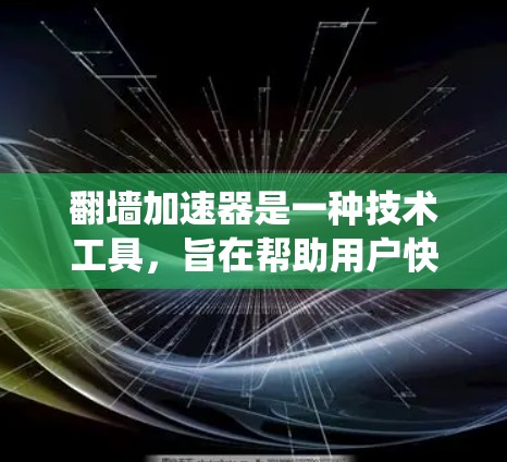 翻墙加速器是一种技术工具，旨在帮助用户快速访问安全、可靠、高效访问的网站，通常通过绕过网络防火墙来实现。以下是关于如何使用翻墙加速器的详细指南