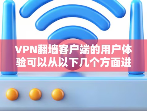 VPN翻墙客户端的用户体验可以从以下几个方面进行综合考虑