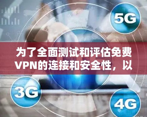 为了全面测试和评估免费VPN的连接和安全性，以下是一个步骤指南