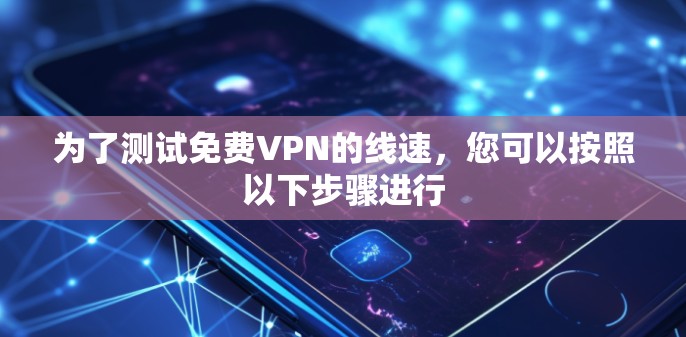 为了测试免费VPN的线速，您可以按照以下步骤进行