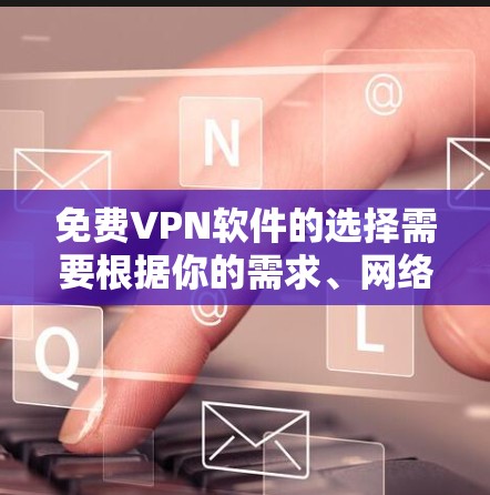免费VPN软件的选择需要根据你的需求、网络环境以及安全偏好来决定。以下是一些免费VPN软件的推荐,供你参考 免费VPN软件的选择需要根据你的需求、网络环境以及安全偏好来决定。以下是一些免费VPN软件的推荐,供你参考