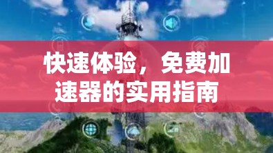 快速体验，免费加速器的实用指南